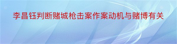 李昌钰判断赌城枪击案作案动机与赌博有关
