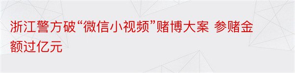 浙江警方破“微信小视频”赌博大案 参赌金额过亿元