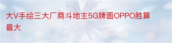大V手绘三大厂商斗地主5G牌面OPPO胜算最大