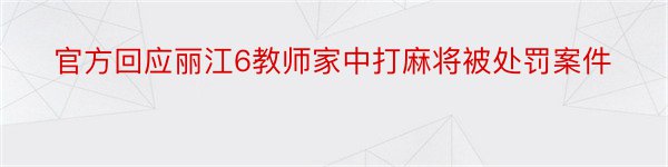 官方回应丽江6教师家中打麻将被处罚案件
