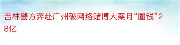 吉林警方奔赴广州破网络赌博大案月“圈钱”28亿