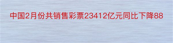 中国2月份共销售彩票23412亿元同比下降88