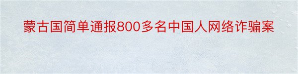 蒙古国简单通报800多名中国人网络诈骗案