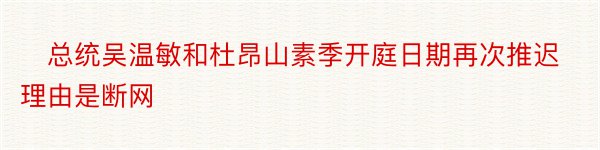 ​总统吴温敏和杜昂山素季开庭日期再次推迟理由是断网