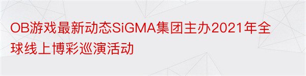 OB游戏最新动态SiGMA集团主办2021年全球线上博彩巡演活动