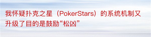 我怀疑扑克之星（PokerStars）的系统机制又升级了目的是鼓励“松凶”