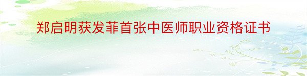 郑启明获发菲首张中医师职业资格证书