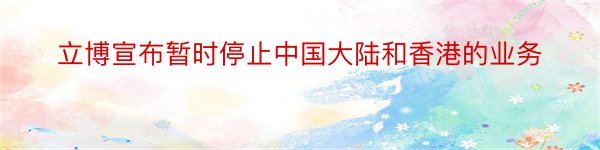 立博宣布暂时停止中国大陆和香港的业务