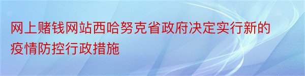 网上赌钱网站西哈努克省政府决定实行新的疫情防控行政措施