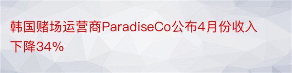 韩国赌场运营商ParadiseCo公布4月份收入下降34％
