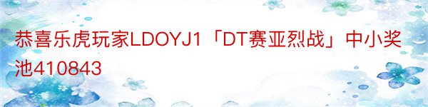 恭喜乐虎玩家LDOYJ1「DT赛亚烈战」中小奖池410843