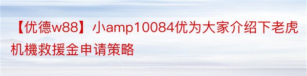 【优德w88】小amp10084优为大家介绍下老虎机機救援金申请策略