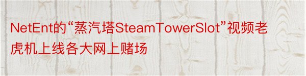 NetEnt的“蒸汽塔SteamTowerSlot”视频老虎机上线各大网上赌场